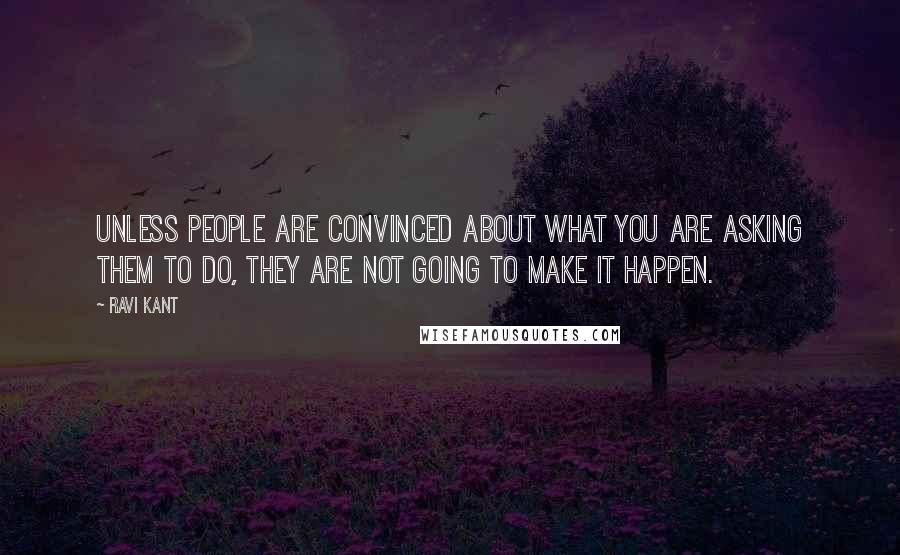 Ravi Kant Quotes: Unless people are convinced about what you are asking them to do, they are not going to make it happen.