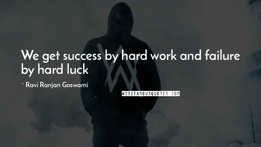 Ravi Ranjan Goswami Quotes: We get success by hard work and failure by hard luck