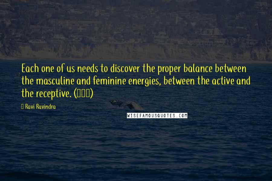 Ravi Ravindra Quotes: Each one of us needs to discover the proper balance between the masculine and feminine energies, between the active and the receptive. (104)