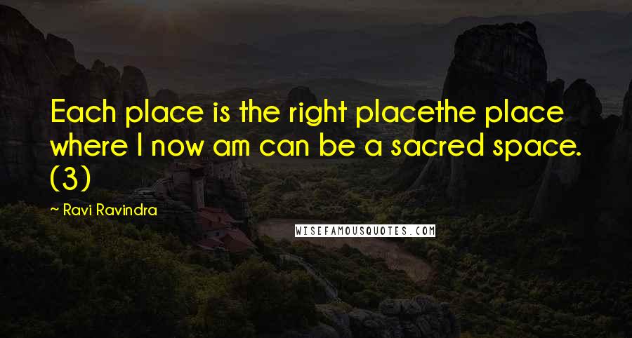 Ravi Ravindra Quotes: Each place is the right placethe place where I now am can be a sacred space. (3)