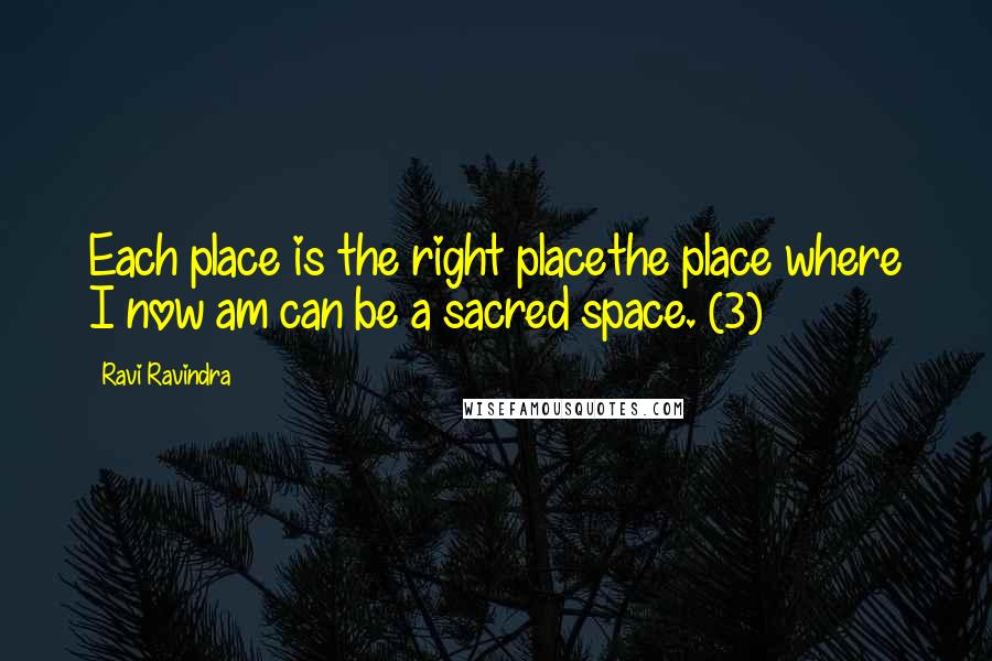 Ravi Ravindra Quotes: Each place is the right placethe place where I now am can be a sacred space. (3)