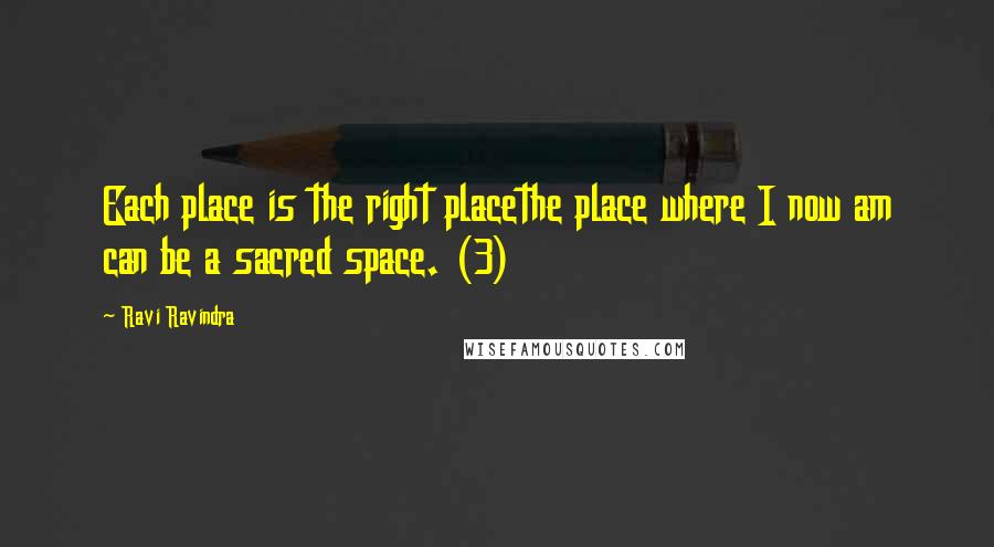 Ravi Ravindra Quotes: Each place is the right placethe place where I now am can be a sacred space. (3)