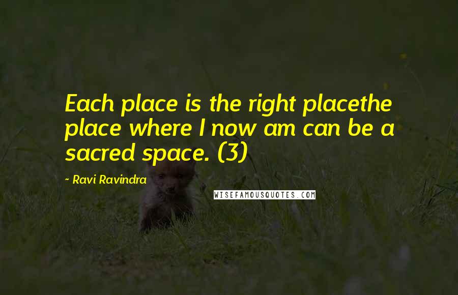 Ravi Ravindra Quotes: Each place is the right placethe place where I now am can be a sacred space. (3)
