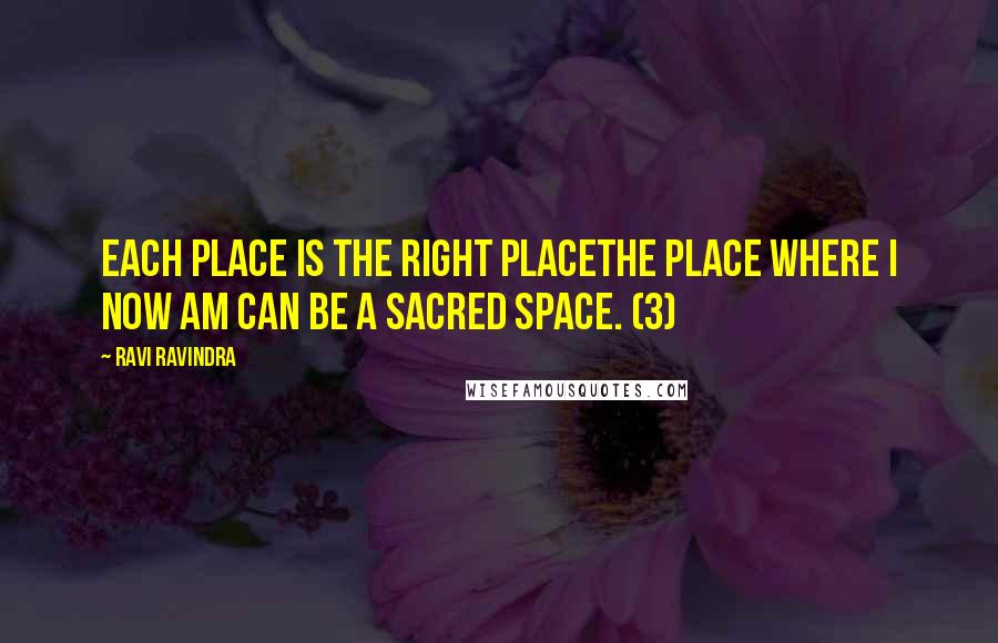 Ravi Ravindra Quotes: Each place is the right placethe place where I now am can be a sacred space. (3)