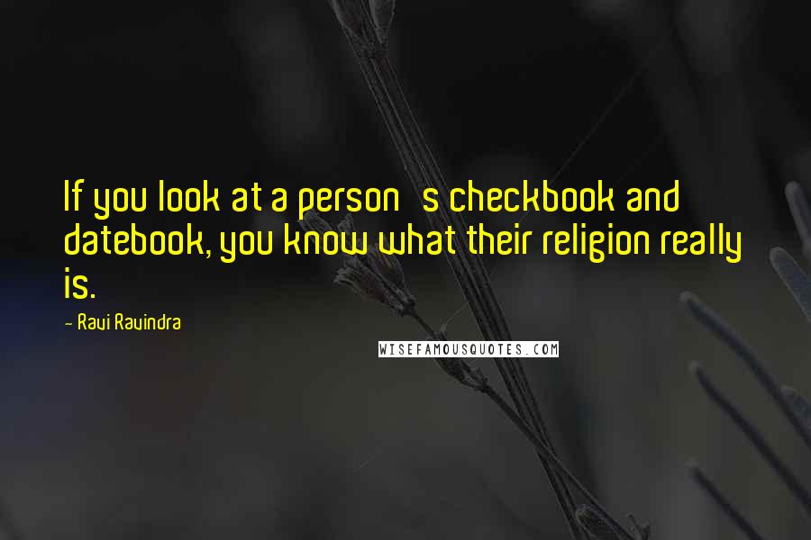 Ravi Ravindra Quotes: If you look at a person's checkbook and datebook, you know what their religion really is.