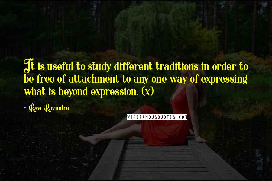 Ravi Ravindra Quotes: It is useful to study different traditions in order to be free of attachment to any one way of expressing what is beyond expression. (x)