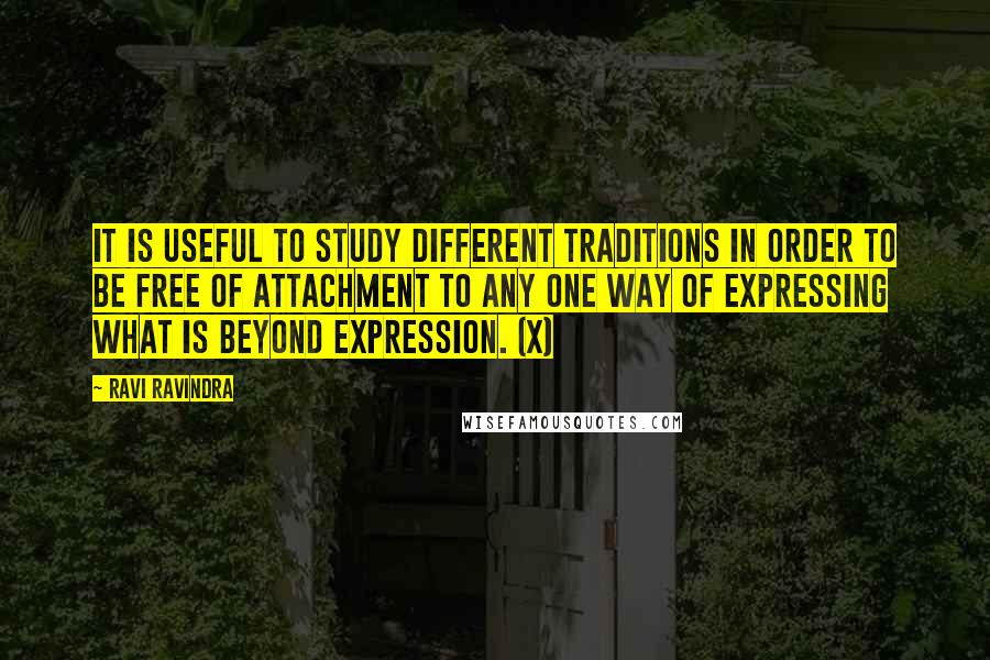 Ravi Ravindra Quotes: It is useful to study different traditions in order to be free of attachment to any one way of expressing what is beyond expression. (x)