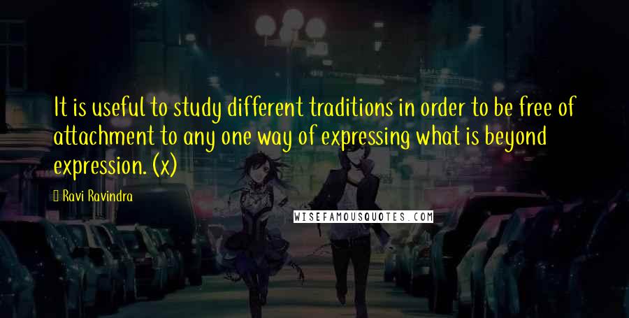 Ravi Ravindra Quotes: It is useful to study different traditions in order to be free of attachment to any one way of expressing what is beyond expression. (x)