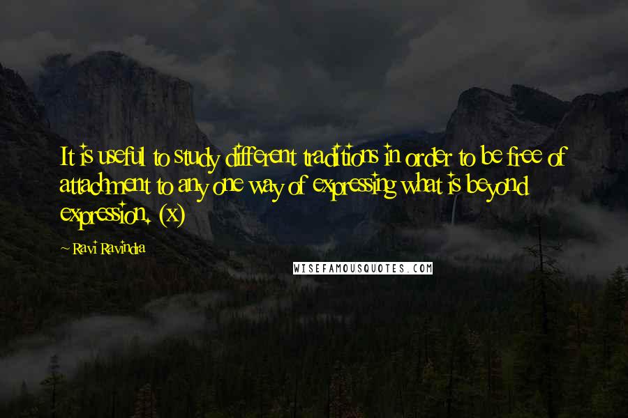 Ravi Ravindra Quotes: It is useful to study different traditions in order to be free of attachment to any one way of expressing what is beyond expression. (x)