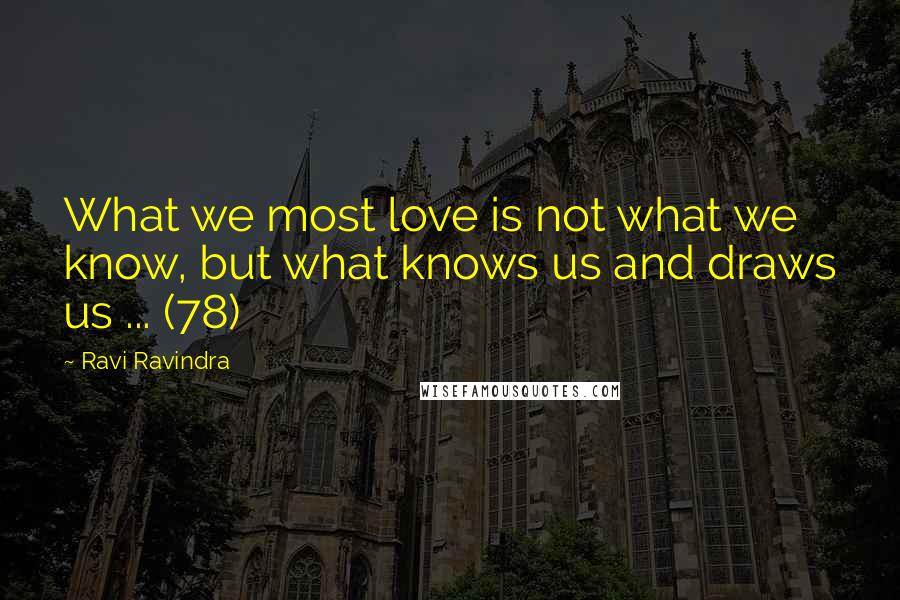 Ravi Ravindra Quotes: What we most love is not what we know, but what knows us and draws us ... (78)