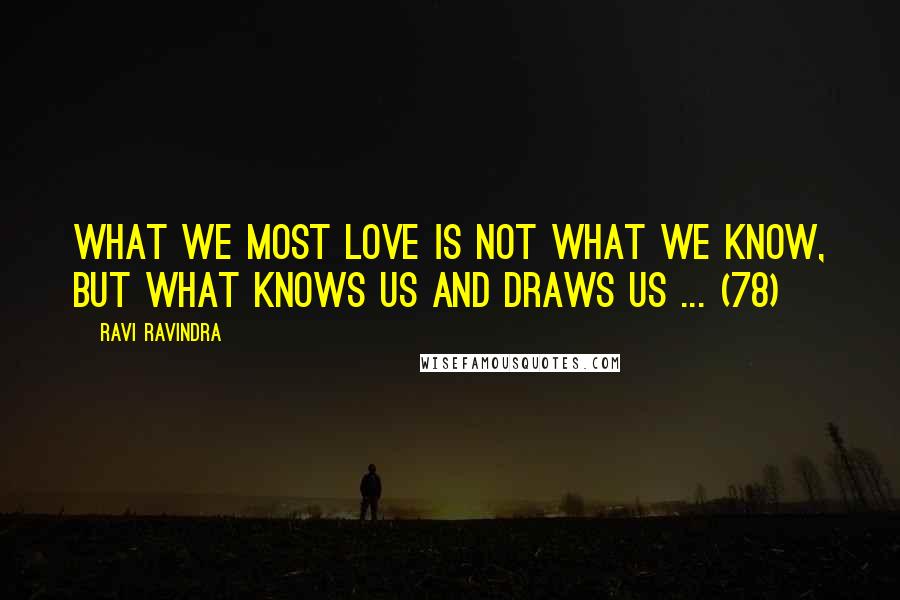 Ravi Ravindra Quotes: What we most love is not what we know, but what knows us and draws us ... (78)