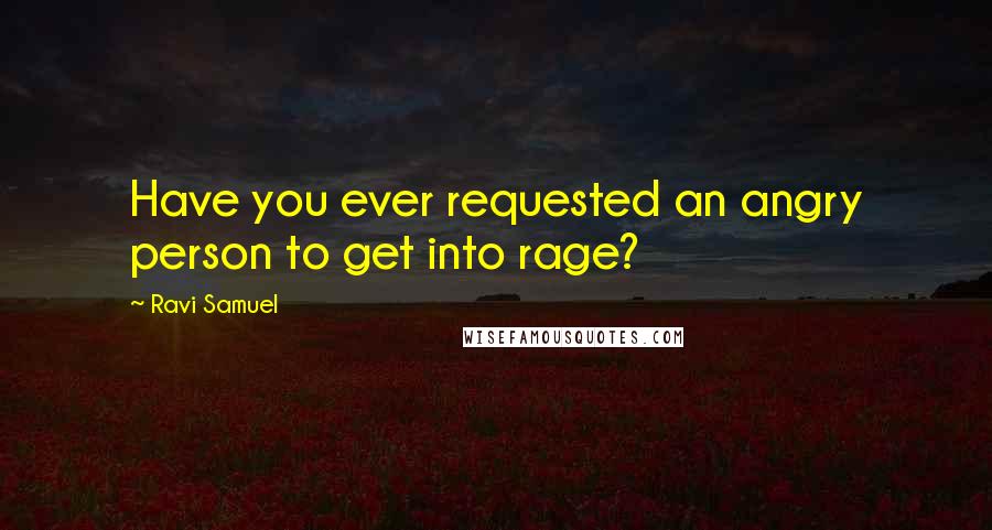 Ravi Samuel Quotes: Have you ever requested an angry person to get into rage?