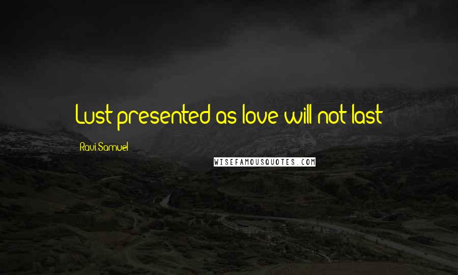Ravi Samuel Quotes: Lust presented as love will not last
