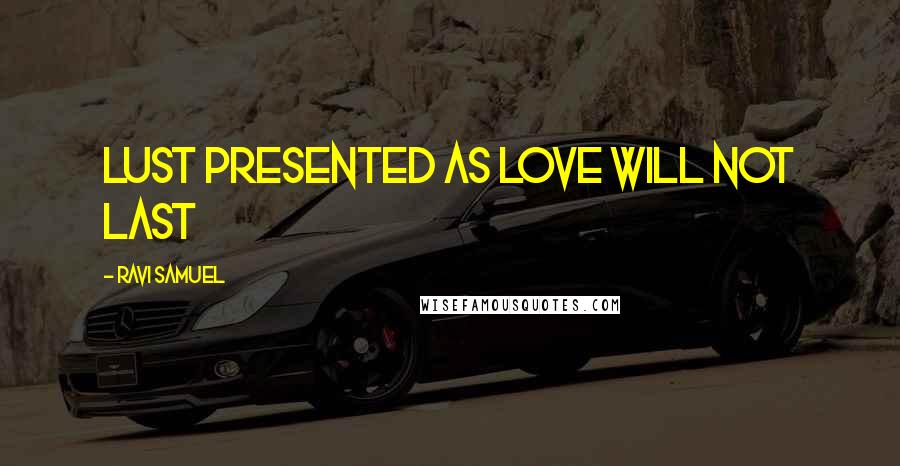 Ravi Samuel Quotes: Lust presented as love will not last