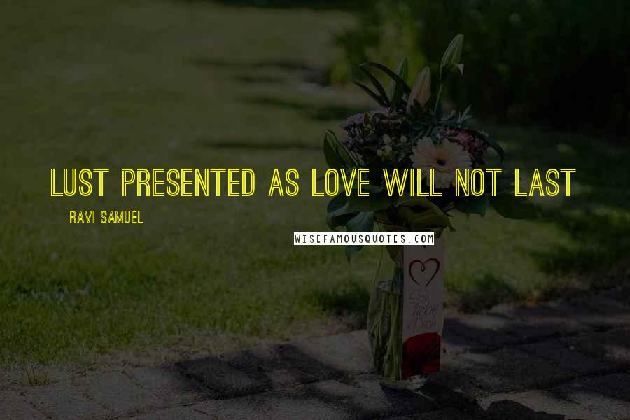 Ravi Samuel Quotes: Lust presented as love will not last