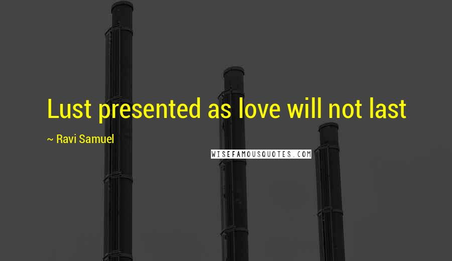 Ravi Samuel Quotes: Lust presented as love will not last