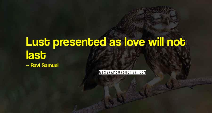 Ravi Samuel Quotes: Lust presented as love will not last