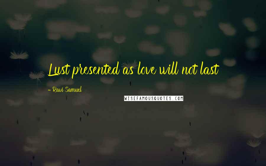 Ravi Samuel Quotes: Lust presented as love will not last