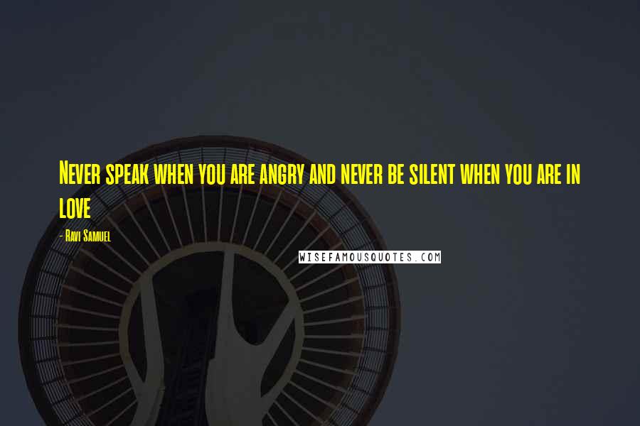 Ravi Samuel Quotes: Never speak when you are angry and never be silent when you are in love