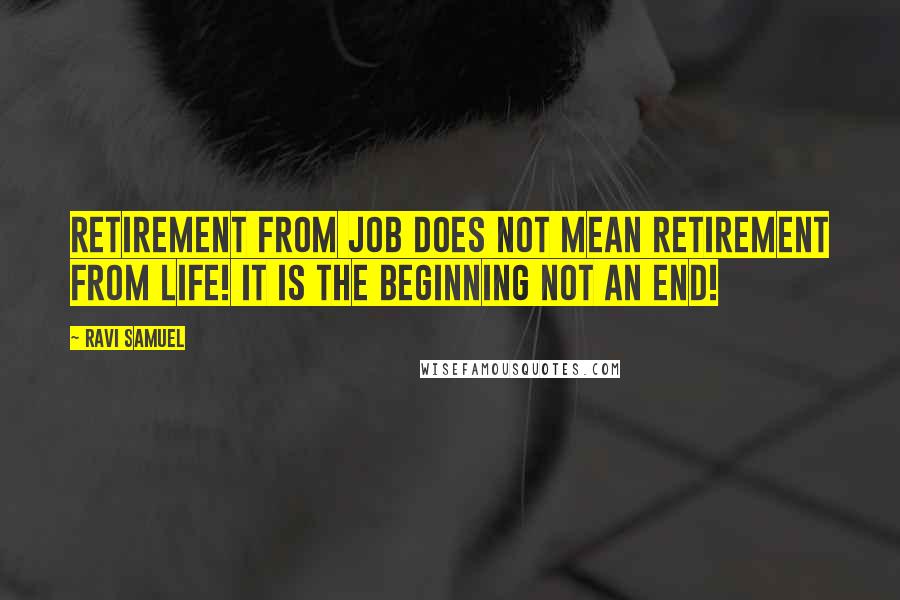 Ravi Samuel Quotes: Retirement from Job does not mean retirement from life! It is the beginning not an end!