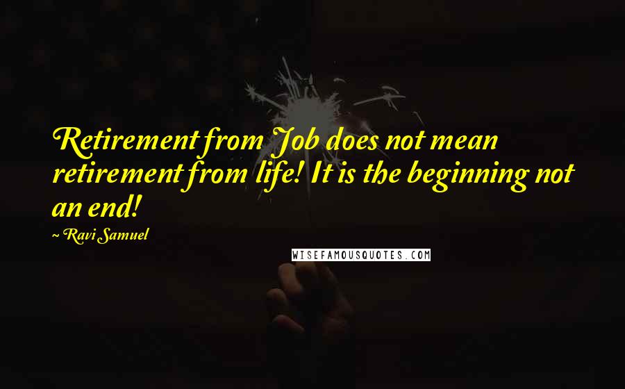 Ravi Samuel Quotes: Retirement from Job does not mean retirement from life! It is the beginning not an end!