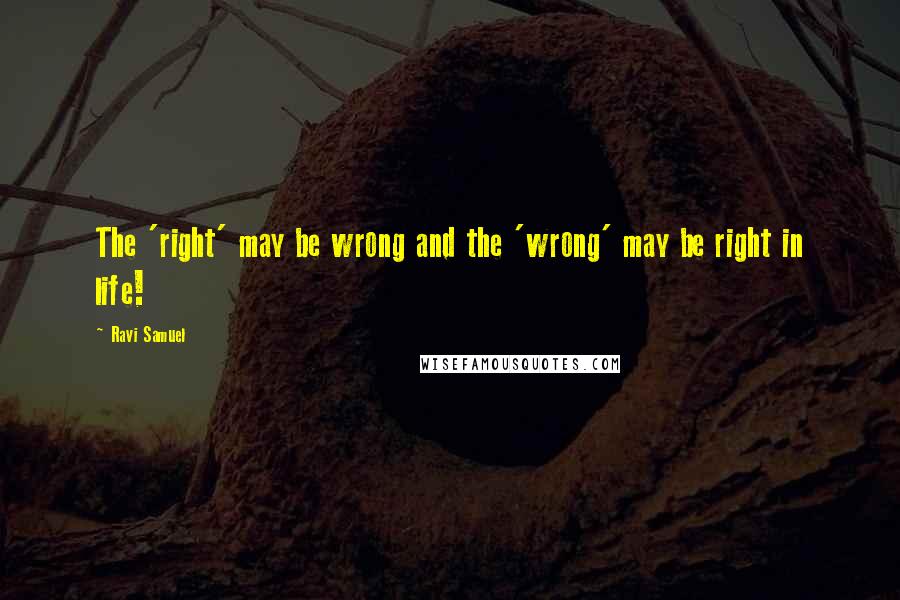 Ravi Samuel Quotes: The 'right' may be wrong and the 'wrong' may be right in life!