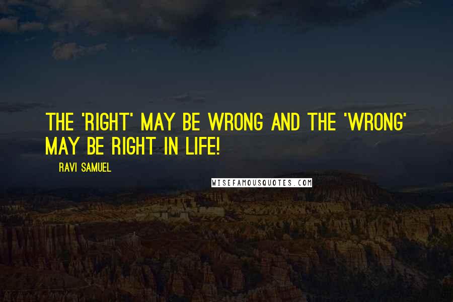 Ravi Samuel Quotes: The 'right' may be wrong and the 'wrong' may be right in life!