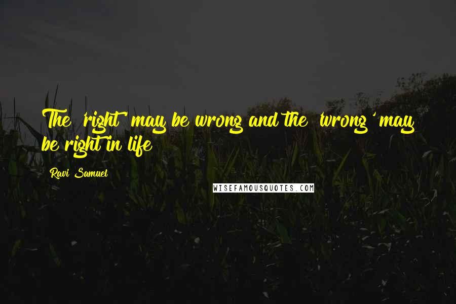 Ravi Samuel Quotes: The 'right' may be wrong and the 'wrong' may be right in life!