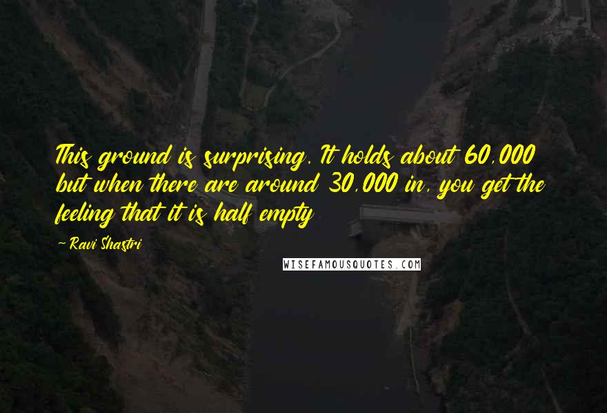 Ravi Shastri Quotes: This ground is surprising. It holds about 60,000 but when there are around 30,000 in, you get the feeling that it is half empty