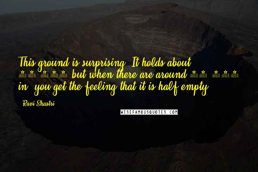 Ravi Shastri Quotes: This ground is surprising. It holds about 60,000 but when there are around 30,000 in, you get the feeling that it is half empty