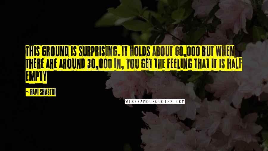 Ravi Shastri Quotes: This ground is surprising. It holds about 60,000 but when there are around 30,000 in, you get the feeling that it is half empty