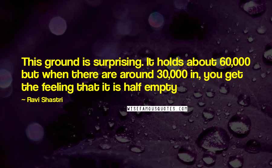 Ravi Shastri Quotes: This ground is surprising. It holds about 60,000 but when there are around 30,000 in, you get the feeling that it is half empty