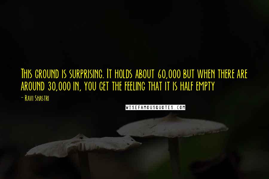 Ravi Shastri Quotes: This ground is surprising. It holds about 60,000 but when there are around 30,000 in, you get the feeling that it is half empty