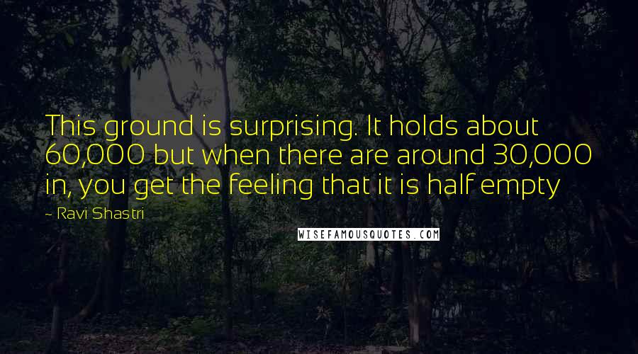 Ravi Shastri Quotes: This ground is surprising. It holds about 60,000 but when there are around 30,000 in, you get the feeling that it is half empty