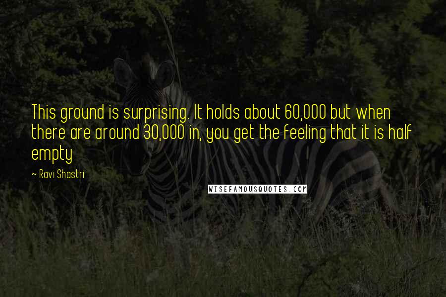 Ravi Shastri Quotes: This ground is surprising. It holds about 60,000 but when there are around 30,000 in, you get the feeling that it is half empty