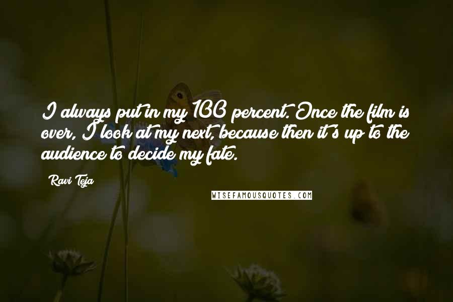 Ravi Teja Quotes: I always put in my 100 percent. Once the film is over, I look at my next, because then it's up to the audience to decide my fate.