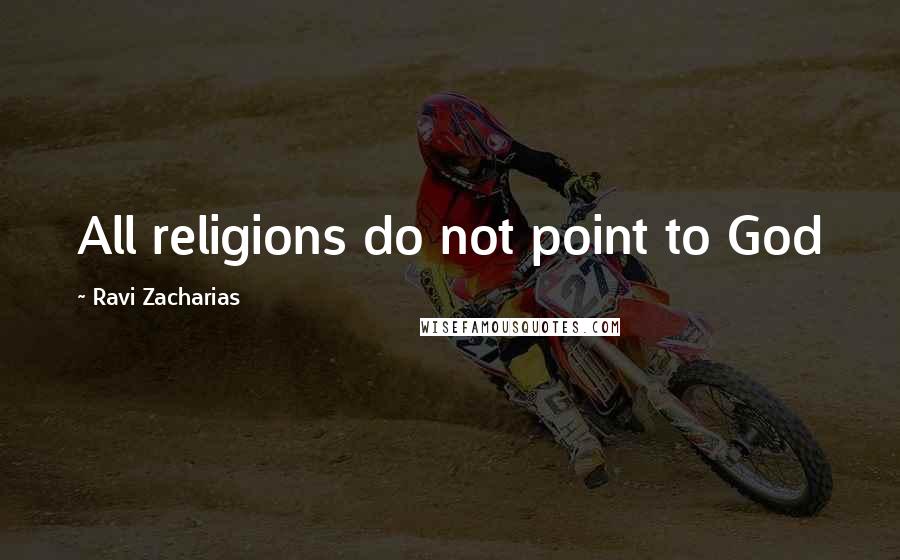 Ravi Zacharias Quotes: All religions do not point to God