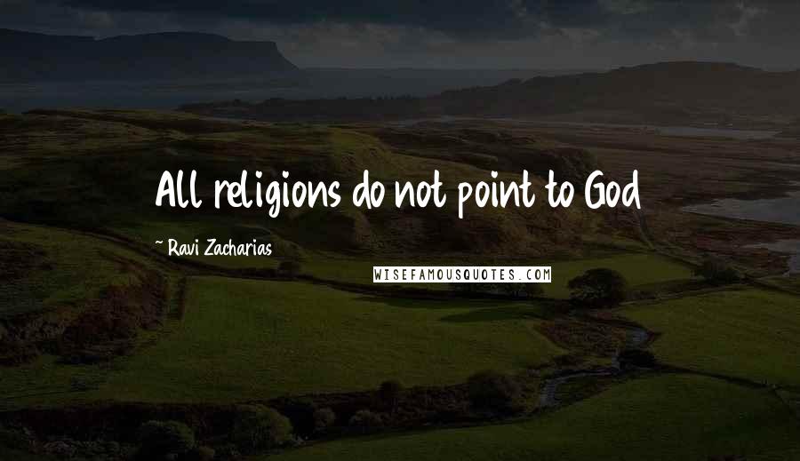 Ravi Zacharias Quotes: All religions do not point to God