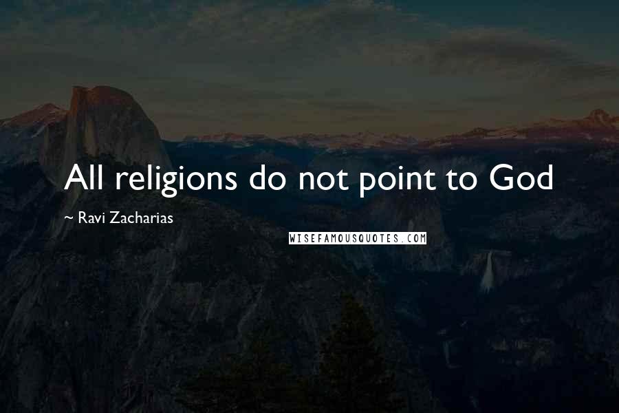 Ravi Zacharias Quotes: All religions do not point to God