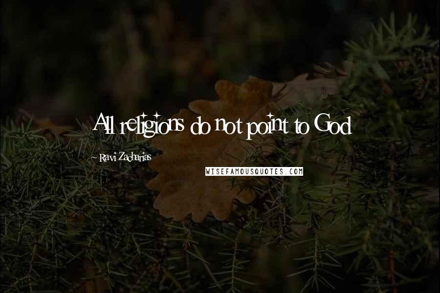 Ravi Zacharias Quotes: All religions do not point to God