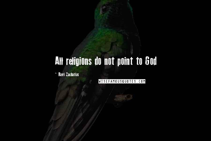 Ravi Zacharias Quotes: All religions do not point to God