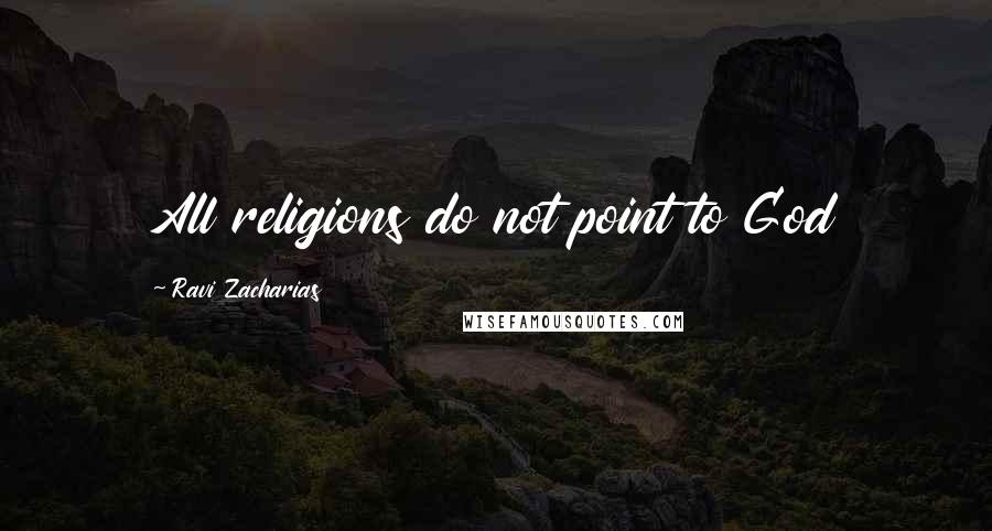 Ravi Zacharias Quotes: All religions do not point to God