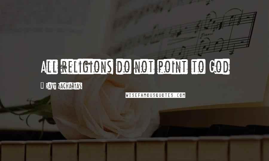 Ravi Zacharias Quotes: All religions do not point to God