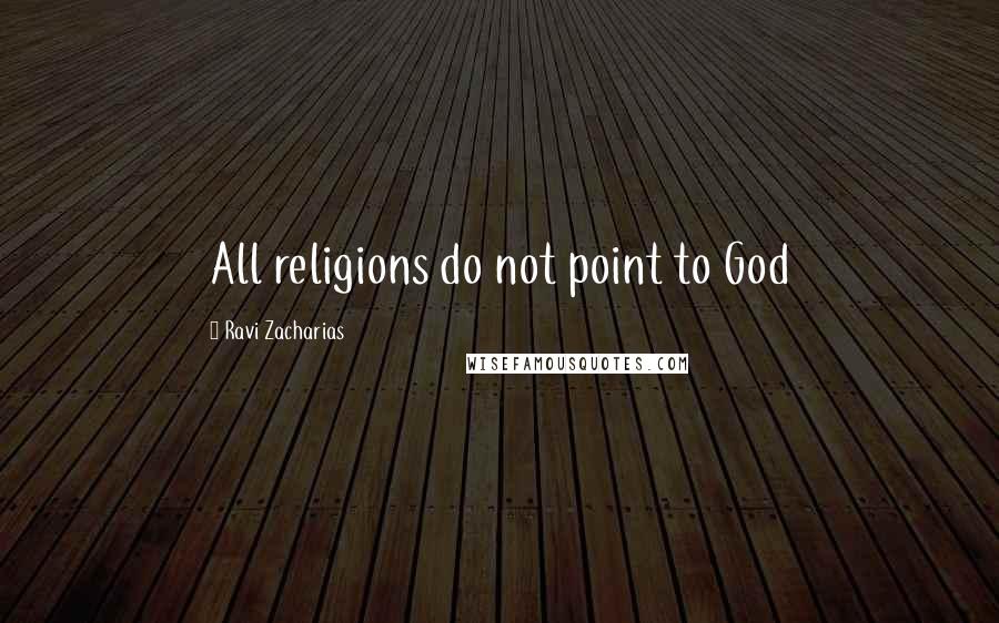 Ravi Zacharias Quotes: All religions do not point to God