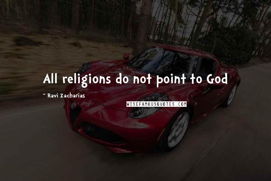 Ravi Zacharias Quotes: All religions do not point to God