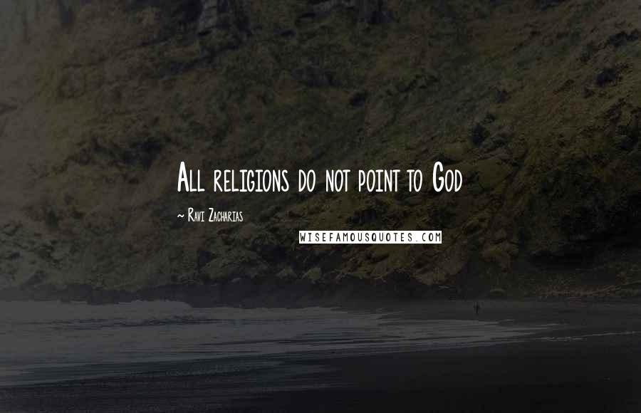 Ravi Zacharias Quotes: All religions do not point to God