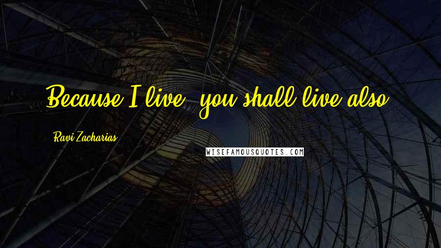 Ravi Zacharias Quotes: Because I live, you shall live also.