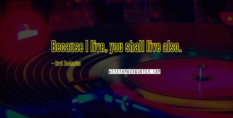 Ravi Zacharias Quotes: Because I live, you shall live also.
