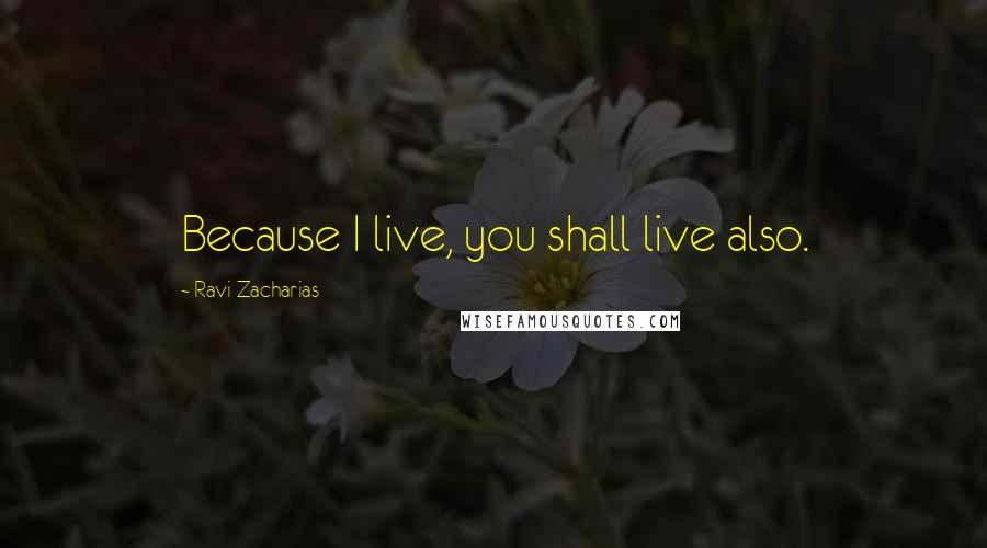 Ravi Zacharias Quotes: Because I live, you shall live also.