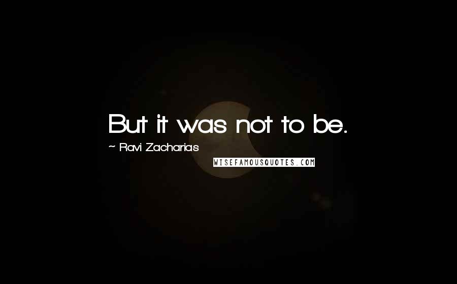 Ravi Zacharias Quotes: But it was not to be.